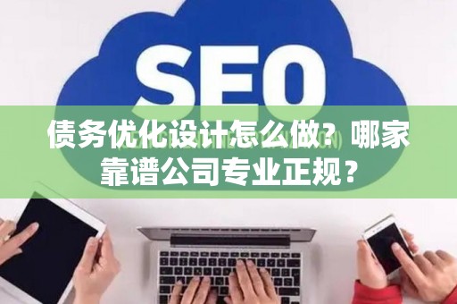 债务优化设计怎么做？哪家靠谱公司专业正规？