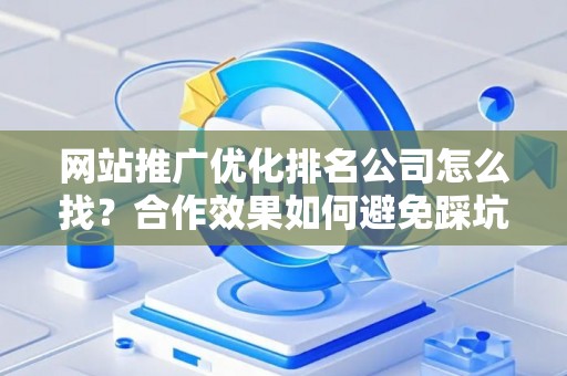 网站推广优化排名公司怎么找？合作效果如何避免踩坑？