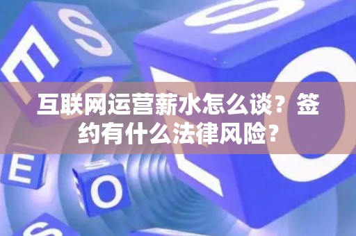 互联网运营薪水怎么谈？签约有什么法律风险？